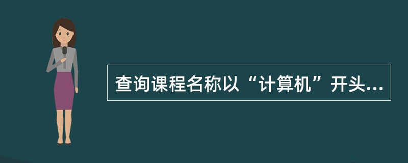 查询课程名称以“计算机”开头的记录的准则是()。