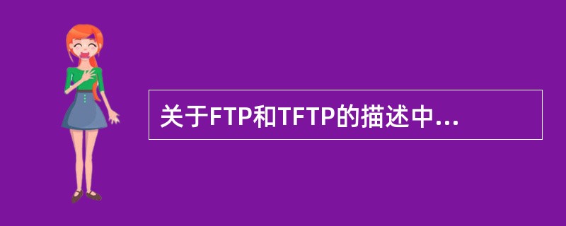 关于FTP和TFTP的描述中,正确的是()。