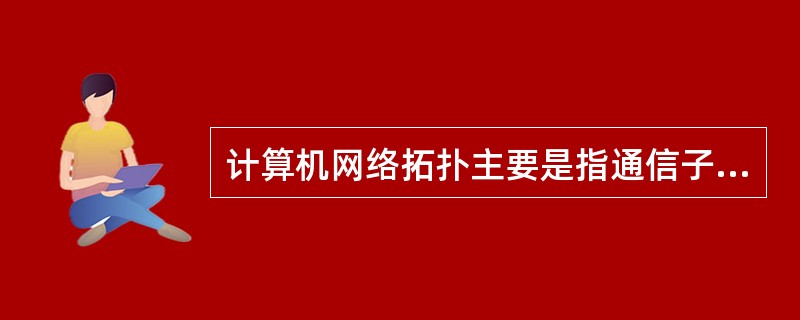 计算机网络拓扑主要是指通信子网的拓拓扑构型。网络拓扑影响着网络的性能,以及___