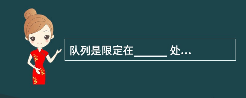 队列是限定在______ 处进行删除操作的线性表。