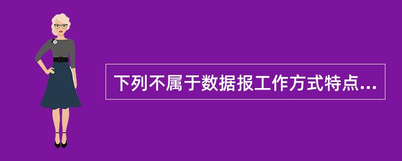 下列不属于数据报工作方式特点的是()。