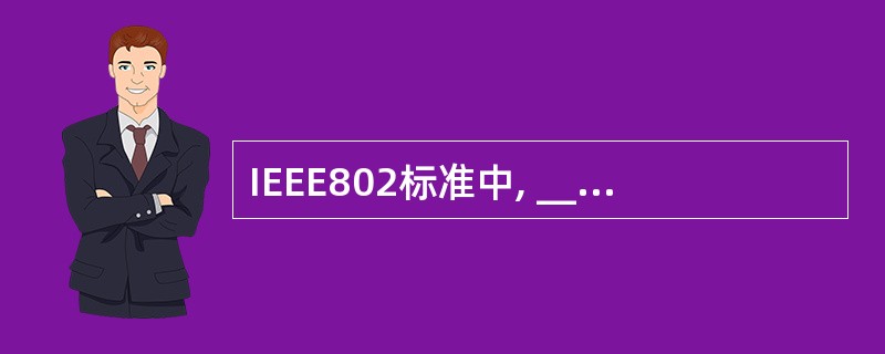 IEEE802标准中, ______ 规定了LAN参考模型的体系结构。