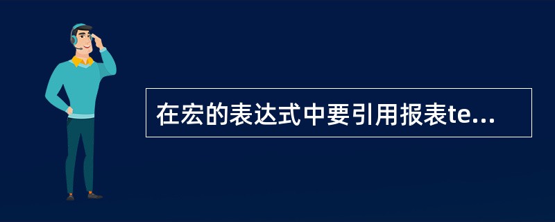 在宏的表达式中要引用报表test上控件txt.Name的值,可以使用的引用式是(