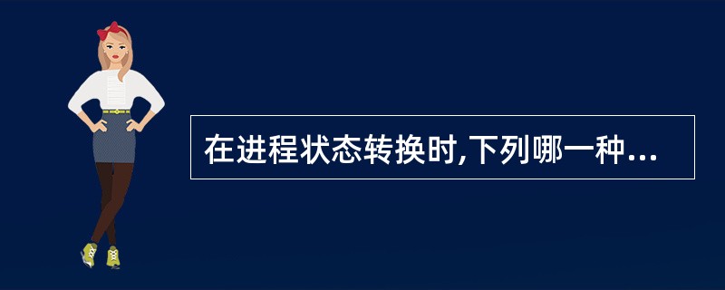 在进程状态转换时,下列哪一种状态转换是不可能发生的()。