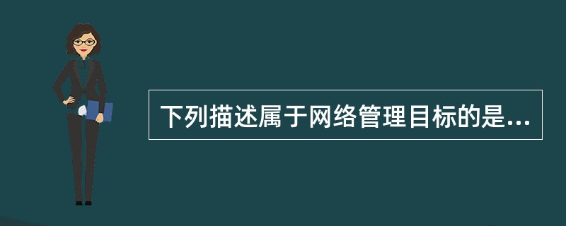 下列描述属于网络管理目标的是()。Ⅰ 减少停机时间、改进响应时间,提高设备利用率