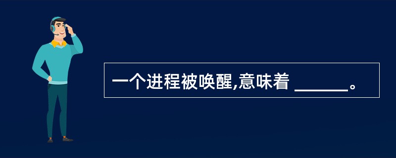 一个进程被唤醒,意味着 ______。