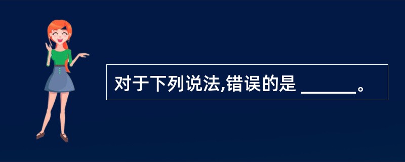 对于下列说法,错误的是 ______。