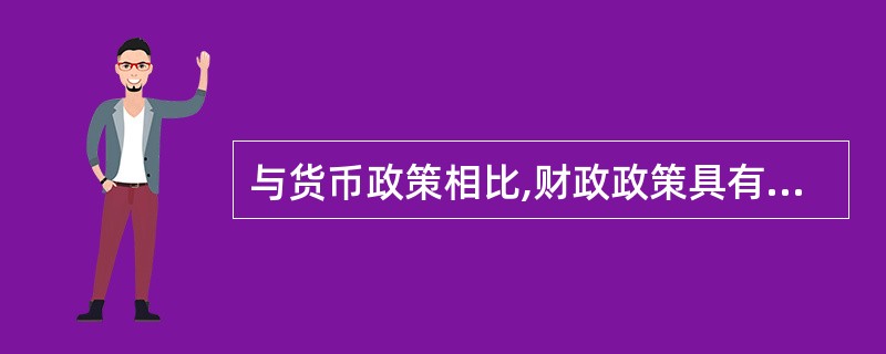 与货币政策相比,财政政策具有( )的特点。