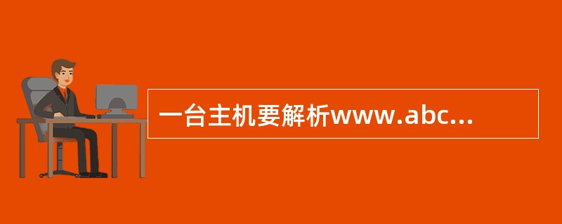 一台主机要解析www.abc.edu.cn的IP地址,如果这台主机配置的域名服务