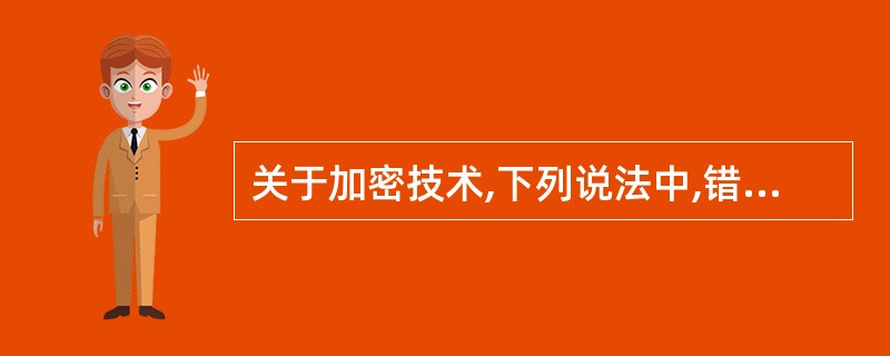 关于加密技术,下列说法中,错误的是 ______。