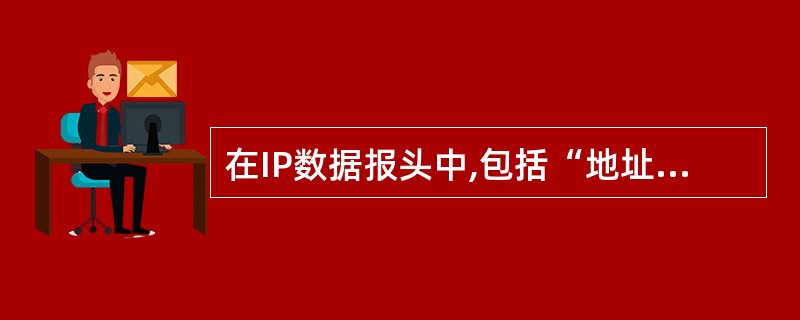 在IP数据报头中,包括“地址”字段,该“地址”字段中包括 ______。