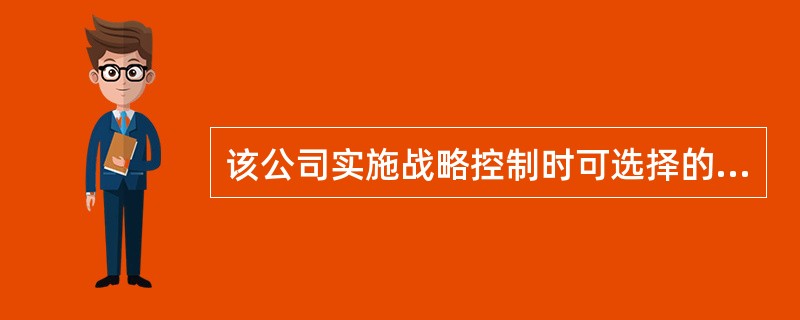 该公司实施战略控制时可选择的方法是( )。