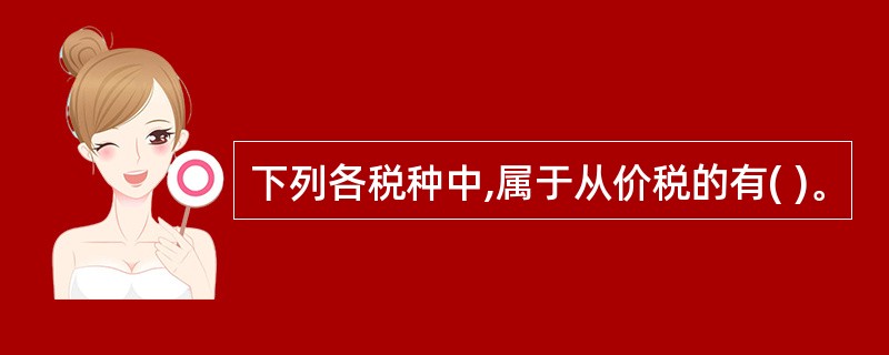 下列各税种中,属于从价税的有( )。