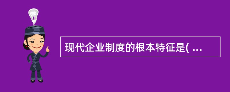 现代企业制度的根本特征是( )的确立。