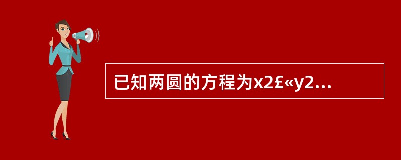 已知两圆的方程为x2£«y2£«4£­5=0和x2£«y2£­12x£­12y£