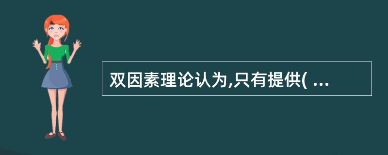 双因素理论认为,只有提供( ),才能调动人们工作的主动性和积极性。