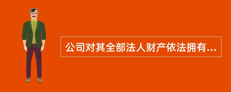 公司对其全部法人财产依法拥有独立支配的权力,即( )。