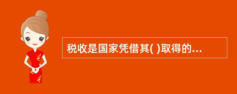 税收是国家凭借其( )取得的财政收入。