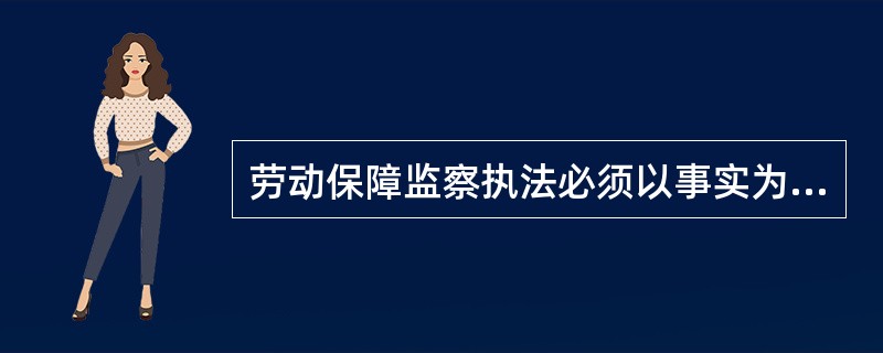 劳动保障监察执法必须以事实为依据,以法律为准绳,这主要体现了劳动保障监察的( )