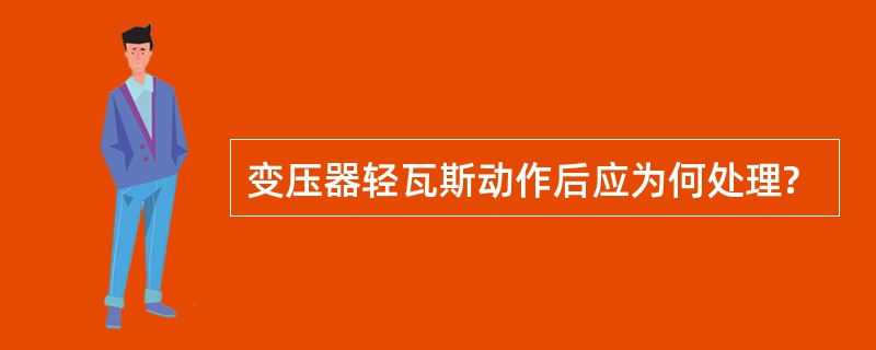 变压器轻瓦斯动作后应为何处理?