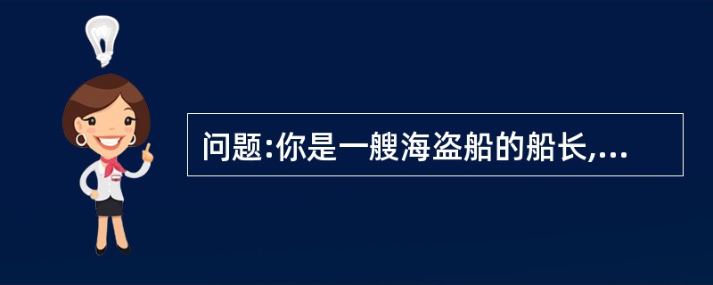 问题:你是一艘海盗船的船长,你的船员要投票决定如何平分金条。如果与你意见一致的船