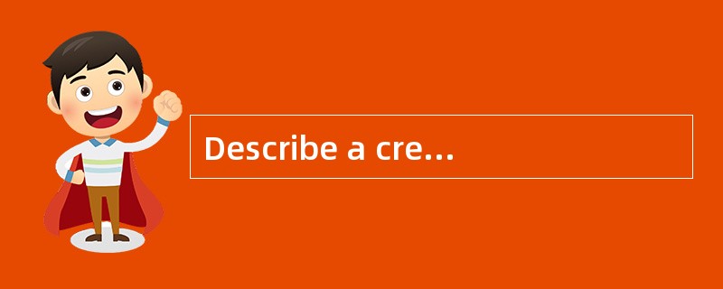 Describe a creative£¯innovative idea tha Describe a creative£¯innovative idea tha