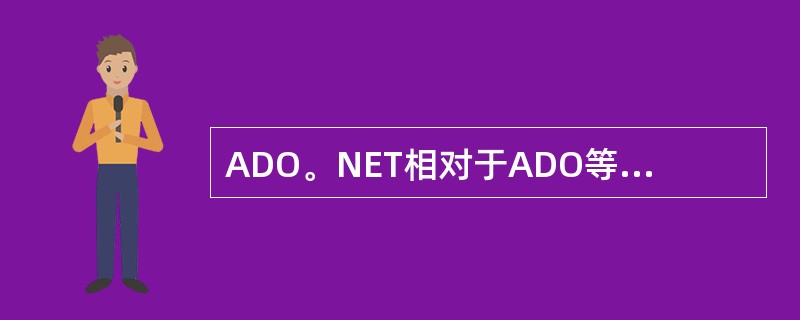 ADO。NET相对于ADO等主要有什么改进?