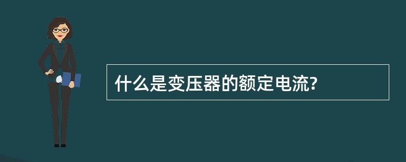 什么是变压器的额定电流?