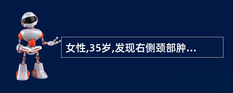 女性,35岁,发现右侧颈部肿块5年余,自觉无任何不适,未曾就诊。近日来出现右颈部