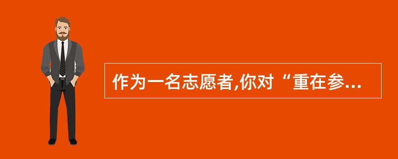 作为一名志愿者,你对“重在参与”是如何理解的?