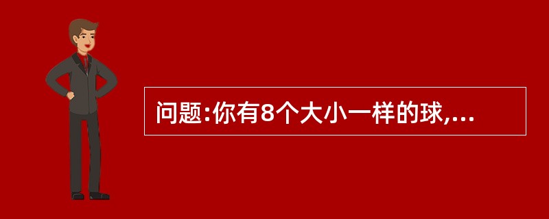 问题:你有8个大小一样的球,其中7个重量相同,只有一个略重一些。给你一个天平,而