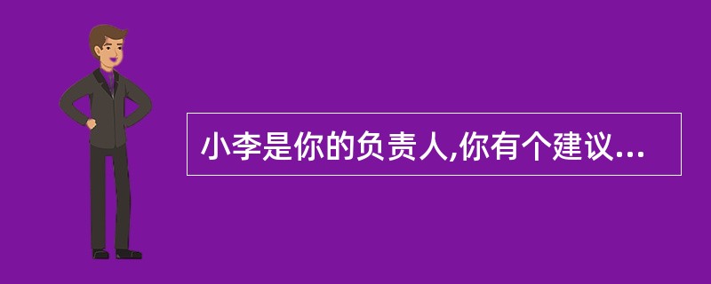 小李是你的负责人,你有个建议没他不同意,而是私下里和领导沟通,领导很支持,同意实