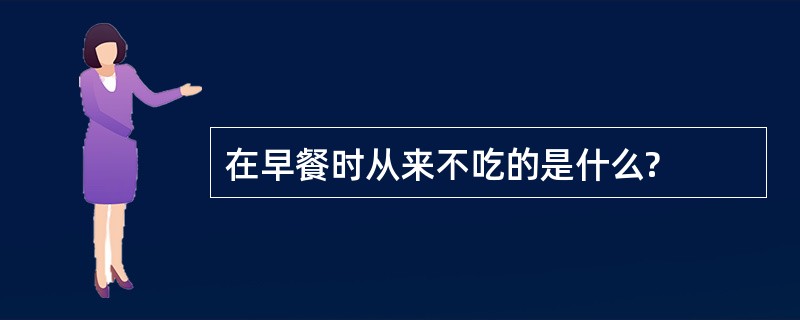 在早餐时从来不吃的是什么?