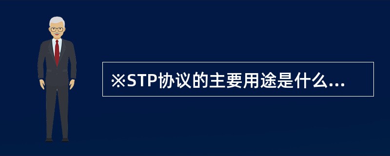※STP协议的主要用途是什么?为什么要用STP