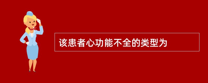 该患者心功能不全的类型为