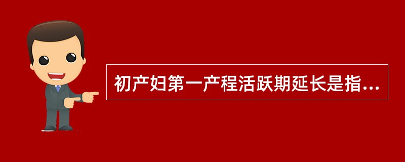 初产妇第一产程活跃期延长是指活跃期超过