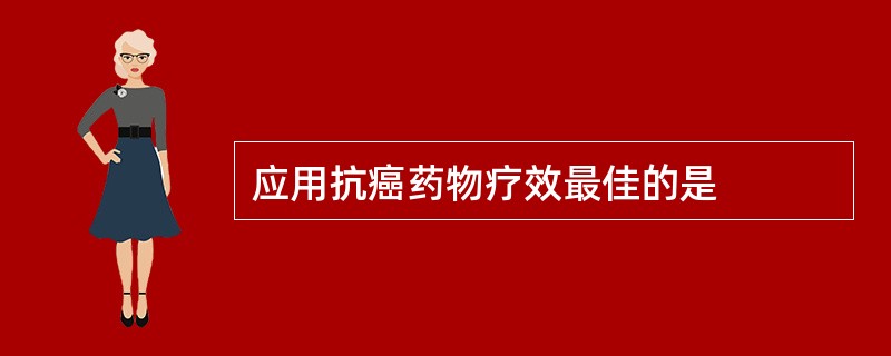 应用抗癌药物疗效最佳的是