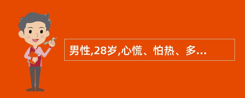 男性,28岁,心慌、怕热、多汗、消瘦、易饿4个月,甲状腺弥漫性I度肿大,血TSH