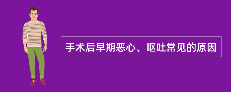 手术后早期恶心、呕吐常见的原因