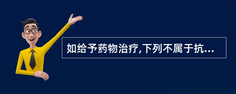 如给予药物治疗,下列不属于抗精神病药的是