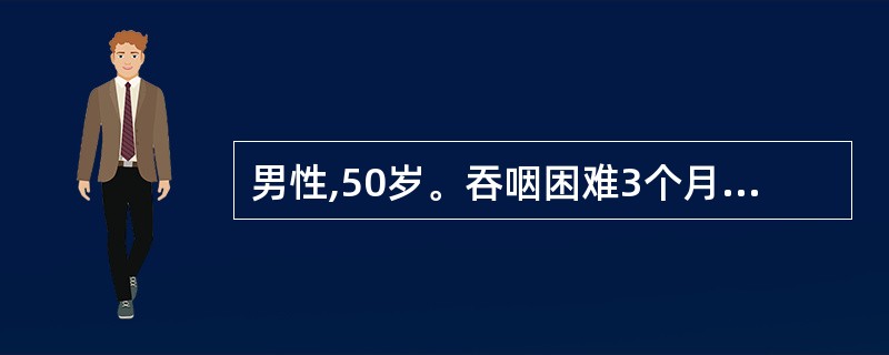 男性,50岁。吞咽困难3个月,现尚能进半流质食物。体格检查:锁骨上未触及肿大淋巴