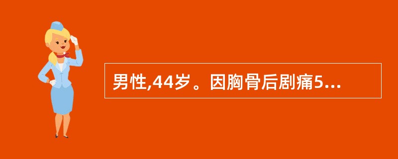 男性,44岁。因胸骨后剧痛5小时来我院急诊,诊断为超急性心肌梗死入院。即作冠状动