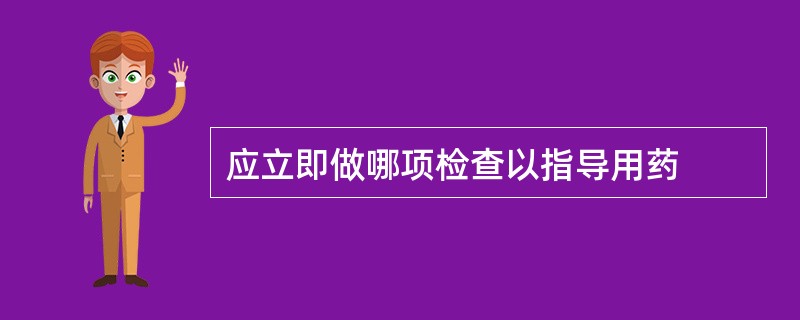 应立即做哪项检查以指导用药