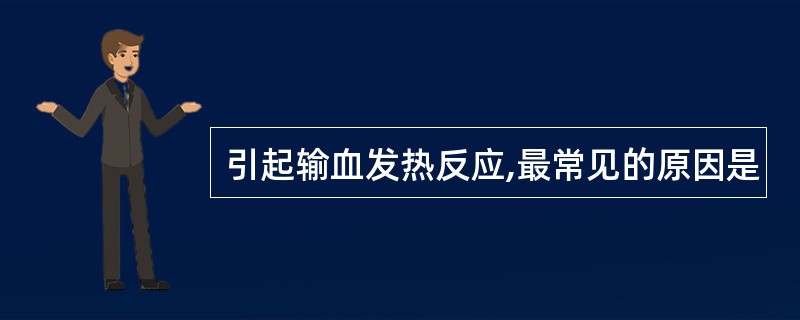 引起输血发热反应,最常见的原因是