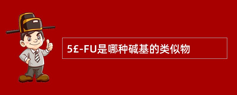 5£­FU是哪种碱基的类似物