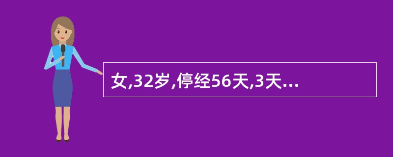 女,32岁,停经56天,3天前开始有少量断续阴道出血,昨日始右下腹轻痛,今晨加强