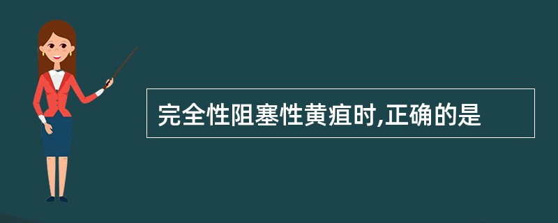 完全性阻塞性黄疽时,正确的是