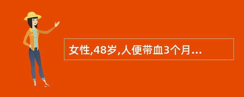 女性,48岁,人便带血3个月,排便有下坠感,里急后重,直肠镜检查距肛门12cm处
