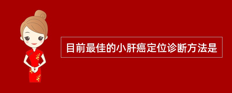 目前最佳的小肝癌定位诊断方法是