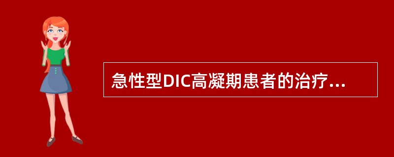 急性型DIC高凝期患者的治疗原则,除消除病因、治疗原发病外,应首先考虑